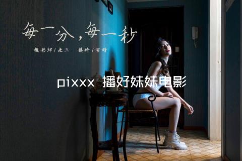 pixxx 播好妹妹电影